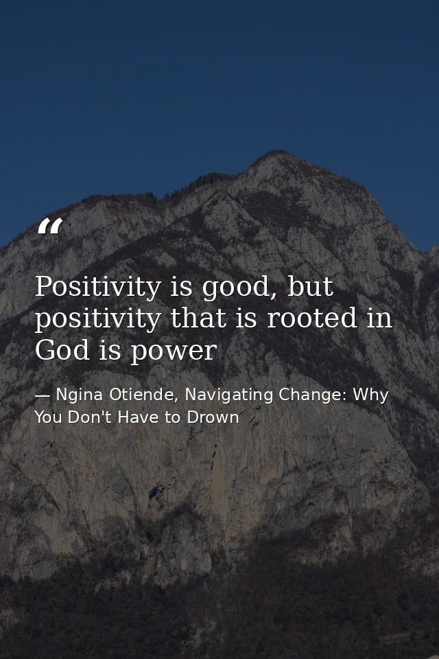 Positivity is good, but positivity that is rooted in God is power — Ngina Otiende, Navigating Change: Why You Don't Have to Drown