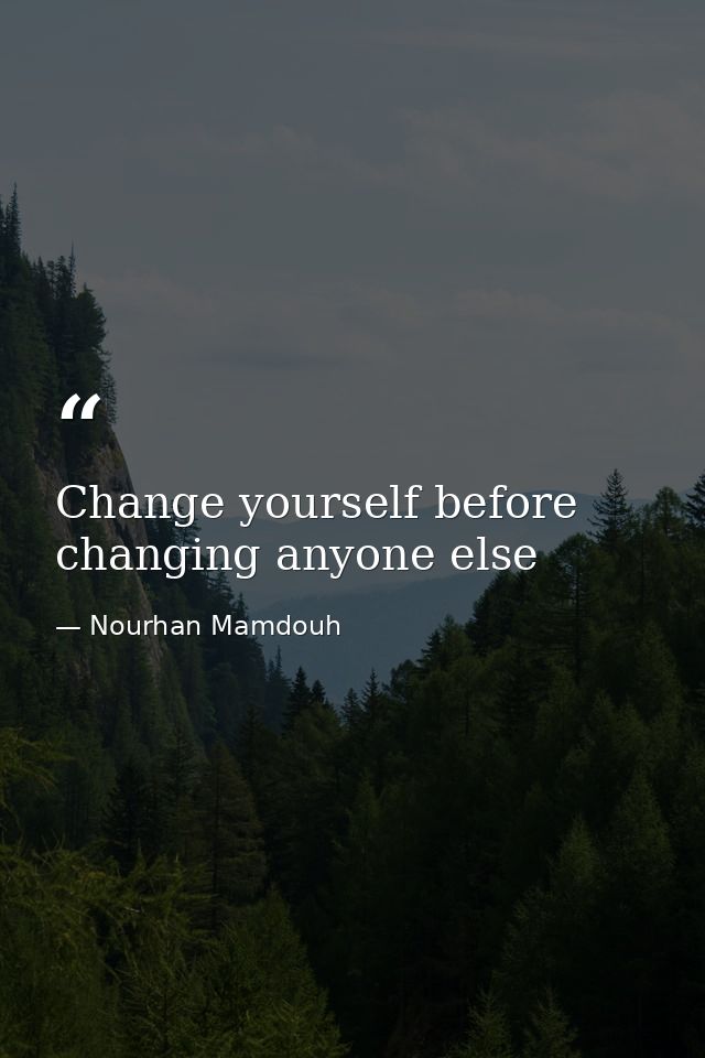 Change yourself before changing anyone else — Nourhan Mamdouh
