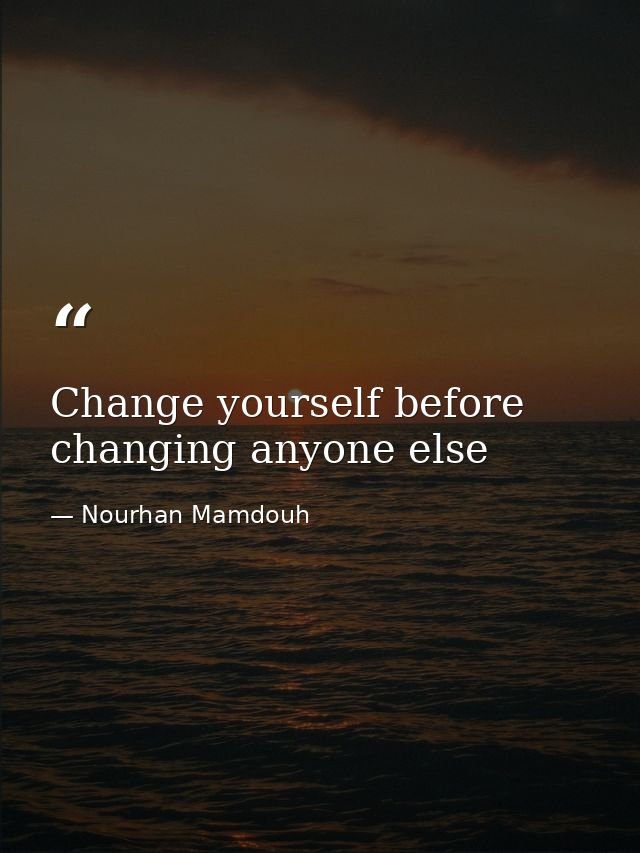 Change yourself before changing anyone else — Nourhan Mamdouh