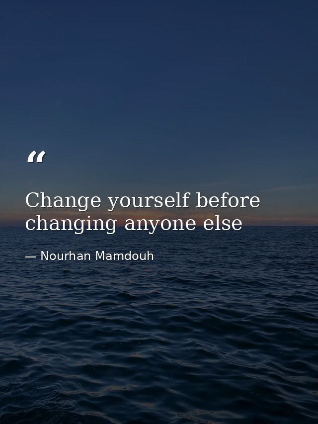 Change yourself before changing anyone else — Nourhan Mamdouh