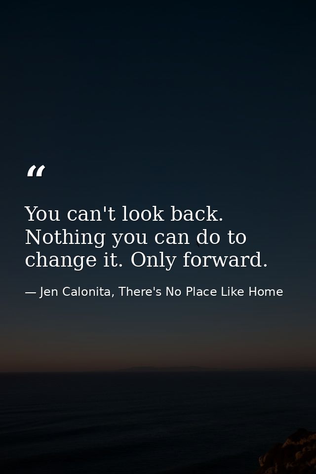 You can't look back. Nothing you can do to change it. Only forward. — Jen Calonita, There's No Place Like Home