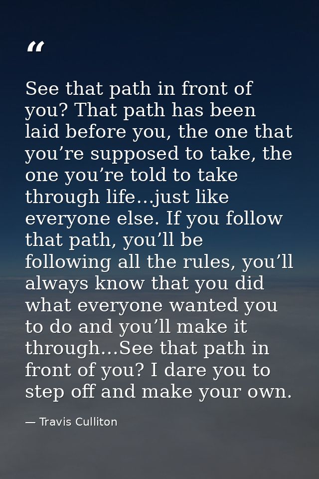 See that path in front of you? That path has been laid before you, the one that you’re supposed to take, the one you’re  — Travis Culliton