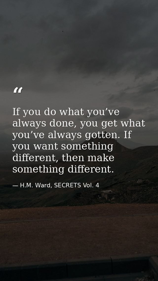 If you do what you’ve always done, you get what you’ve always gotten. If you want something different, then make somethi — H.M. Ward, SECRETS Vol. 4