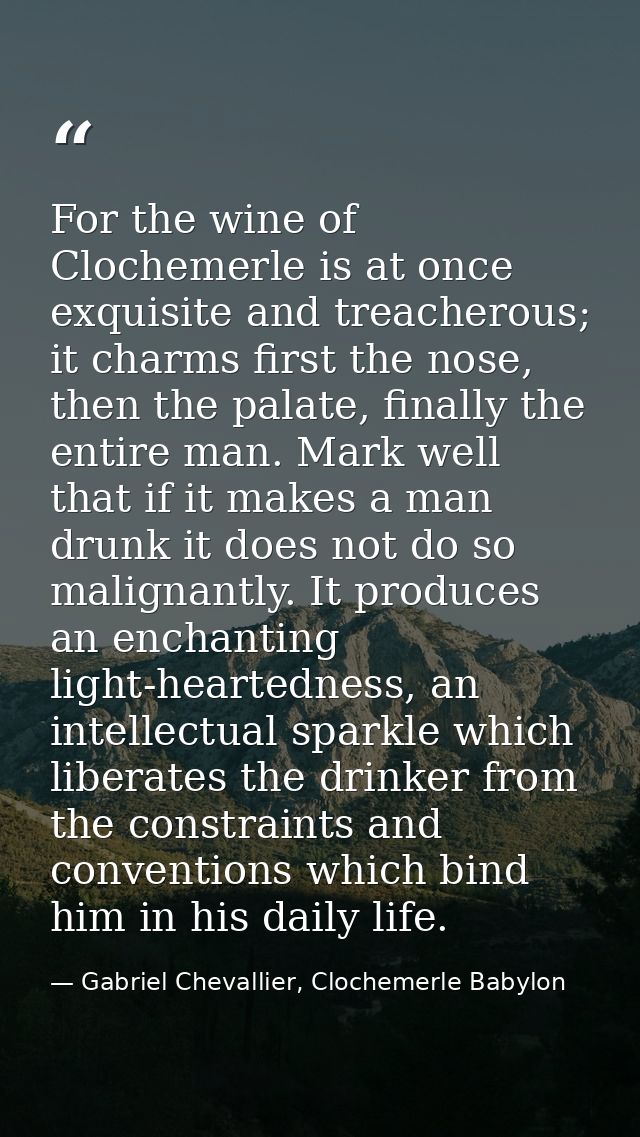 For the wine of Clochemerle is at once exquisite and treacherous; it charms first the nose, then the palate, finally the — Gabriel Chevallier, Clochemerle Babylon