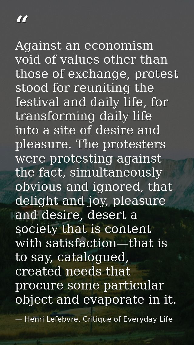 Against an economism void of values other than those of exchange, protest stood for reuniting the festival and daily lif — Henri Lefebvre, Critique of Everyday Life