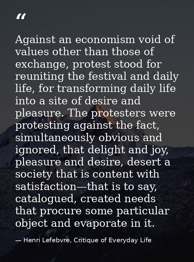Against an economism void of values other than those of exchange, protest stood for reuniting the festival and daily lif — Henri Lefebvre, Critique of Everyday Life