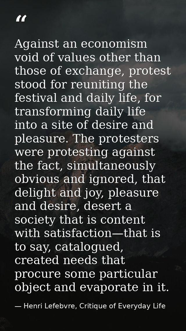 Against an economism void of values other than those of exchange, protest stood for reuniting the festival and daily lif — Henri Lefebvre, Critique of Everyday Life