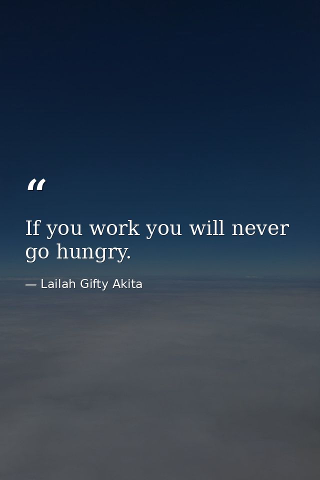 If you work you will never go hungry. — Lailah Gifty Akita