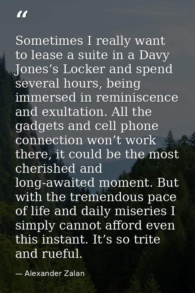 Sometimes I really want to lease a suite in a Davy Jones’s Locker and spend several hours, being immersed in reminiscenc — Alexander Zalan