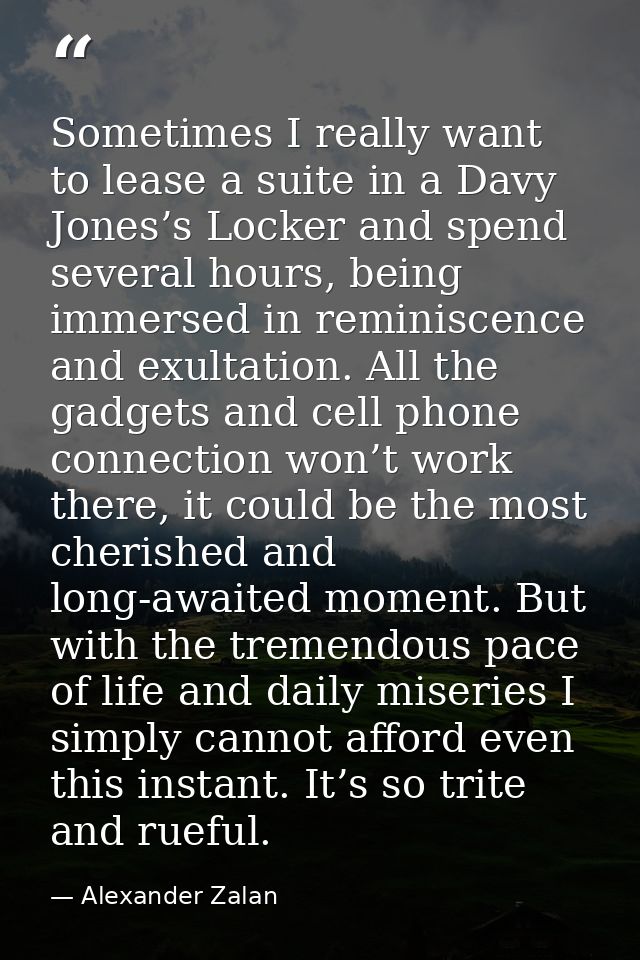 Sometimes I really want to lease a suite in a Davy Jones’s Locker and spend several hours, being immersed in reminiscenc — Alexander Zalan