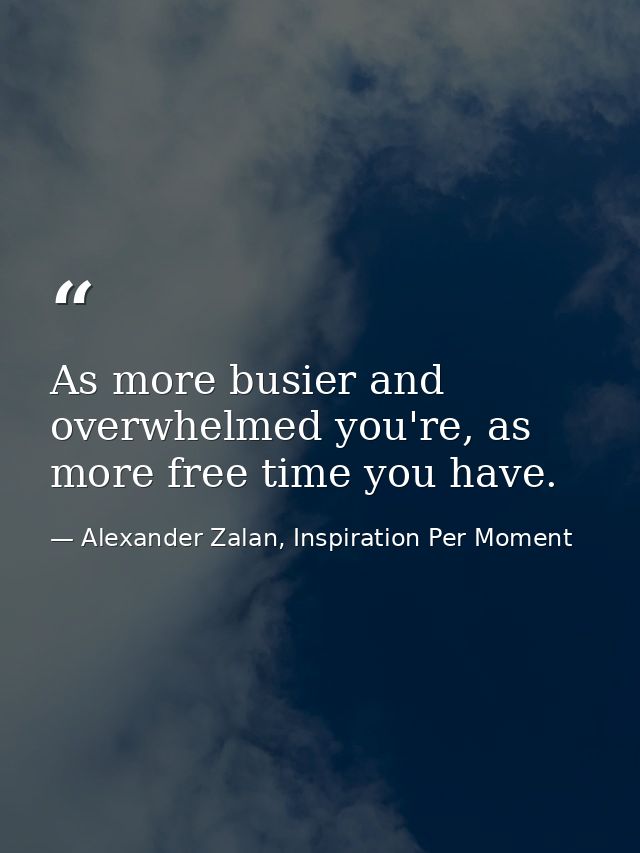 As more busier and overwhelmed you're, as more free time you have. — Alexander Zalan, Inspiration Per Moment