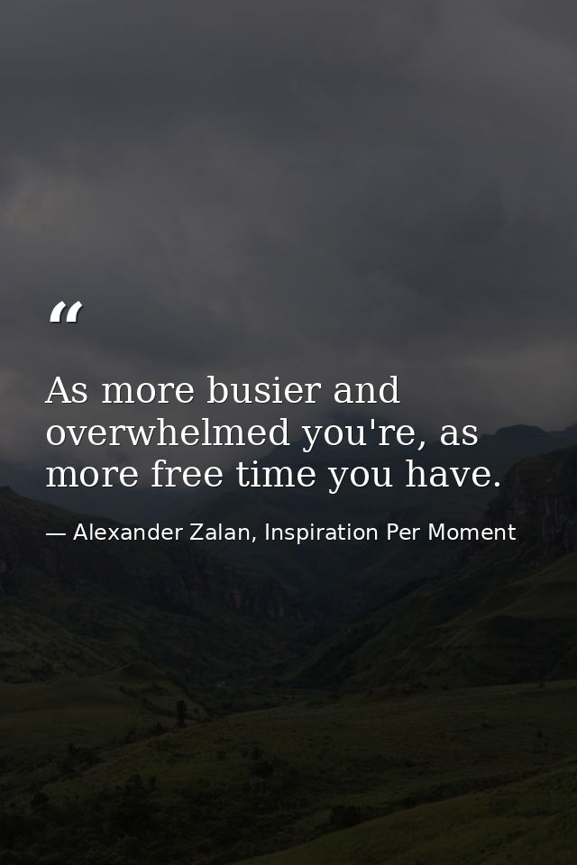 As more busier and overwhelmed you're, as more free time you have. — Alexander Zalan, Inspiration Per Moment