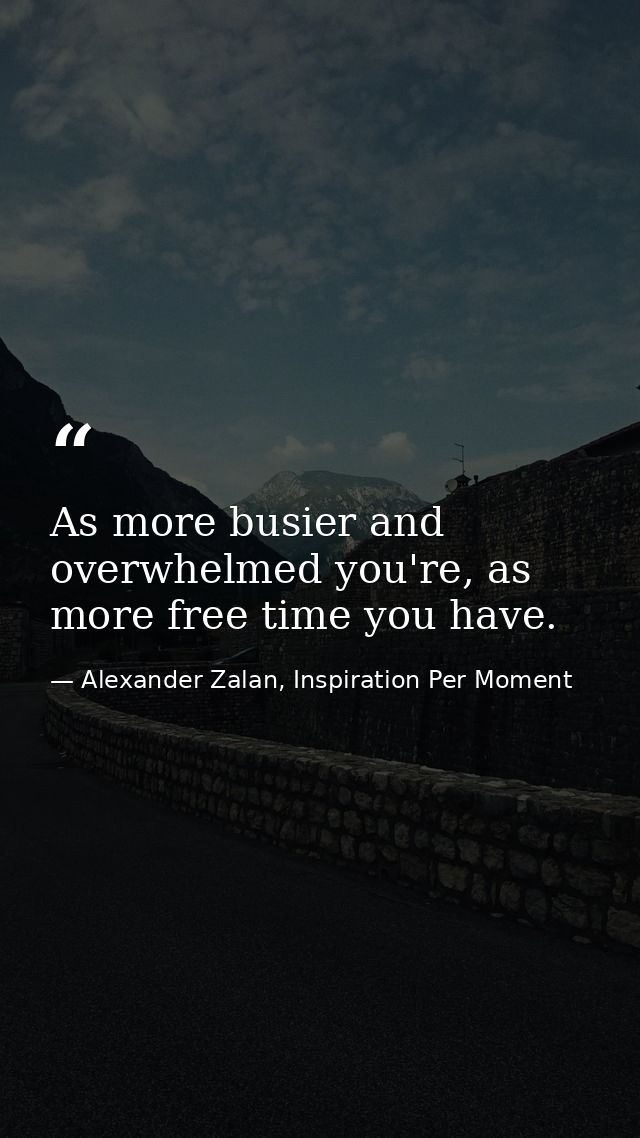 As more busier and overwhelmed you're, as more free time you have. — Alexander Zalan, Inspiration Per Moment
