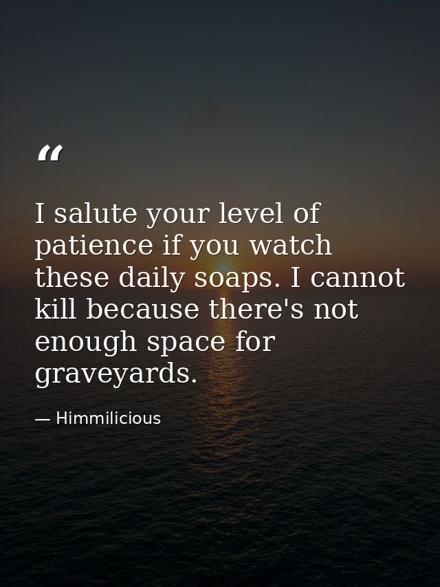 I salute your level of patience if you watch these daily soaps. I cannot kill because there's not enough space for grave — Himmilicious