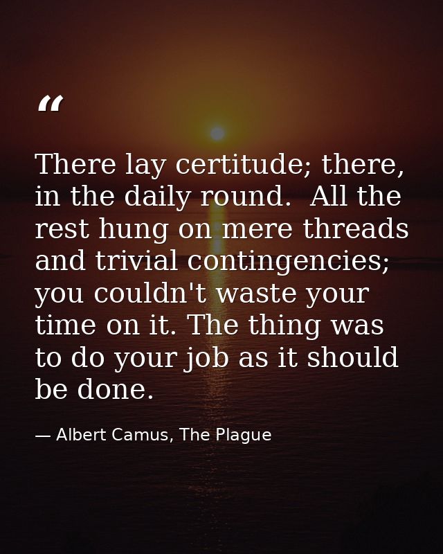 There lay certitude; there, in the daily round.  All the rest hung on mere threads and trivial contingencies; you couldn — Albert Camus, The Plague