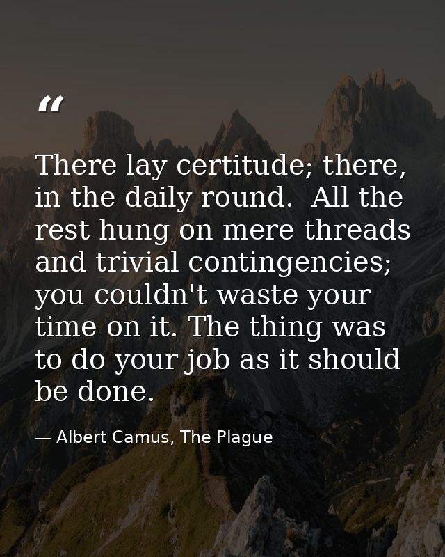 There lay certitude; there, in the daily round.  All the rest hung on mere threads and trivial contingencies; you couldn — Albert Camus, The Plague