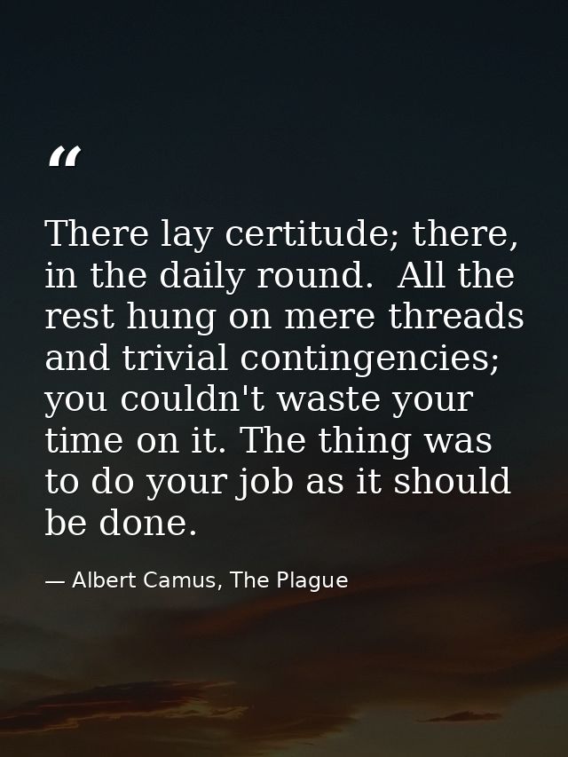 There lay certitude; there, in the daily round.  All the rest hung on mere threads and trivial contingencies; you couldn — Albert Camus, The Plague