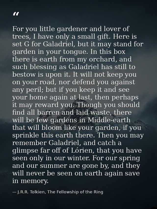 For you little gardener and lover of trees, I have only a small gift. Here is set G for Galadriel, but it may stand for  — J.R.R. Tolkien, The Fellowship of the Ring