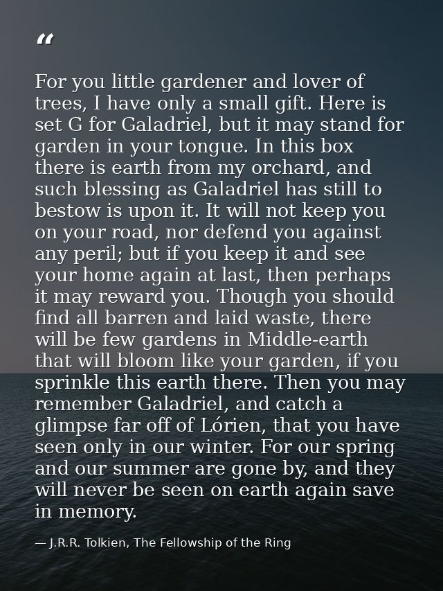 For you little gardener and lover of trees, I have only a small gift. Here is set G for Galadriel, but it may stand for  — J.R.R. Tolkien, The Fellowship of the Ring