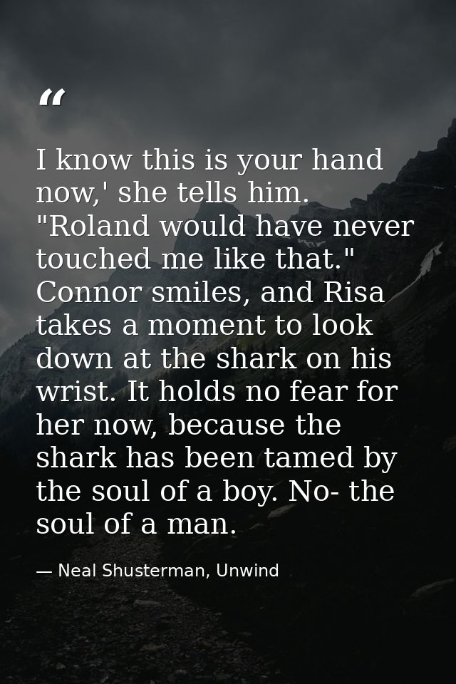 I know this is your hand now,' she tells him. "Roland would have never touched me like that." Connor smiles, and Risa ta — Neal Shusterman, Unwind