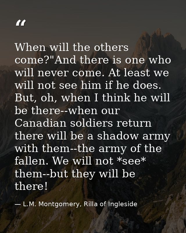 When will the others come?"And there is one who will never come. At least we will not see him if he does. But, oh, when  — L.M. Montgomery, Rilla of Ingleside