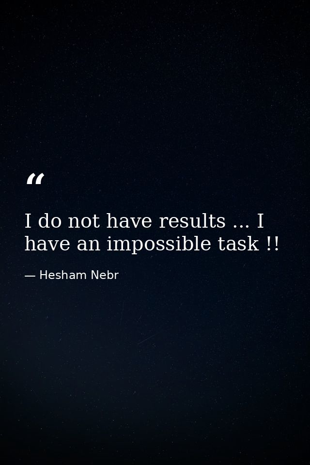 I do not have results ... I have an impossible task !! — Hesham Nebr