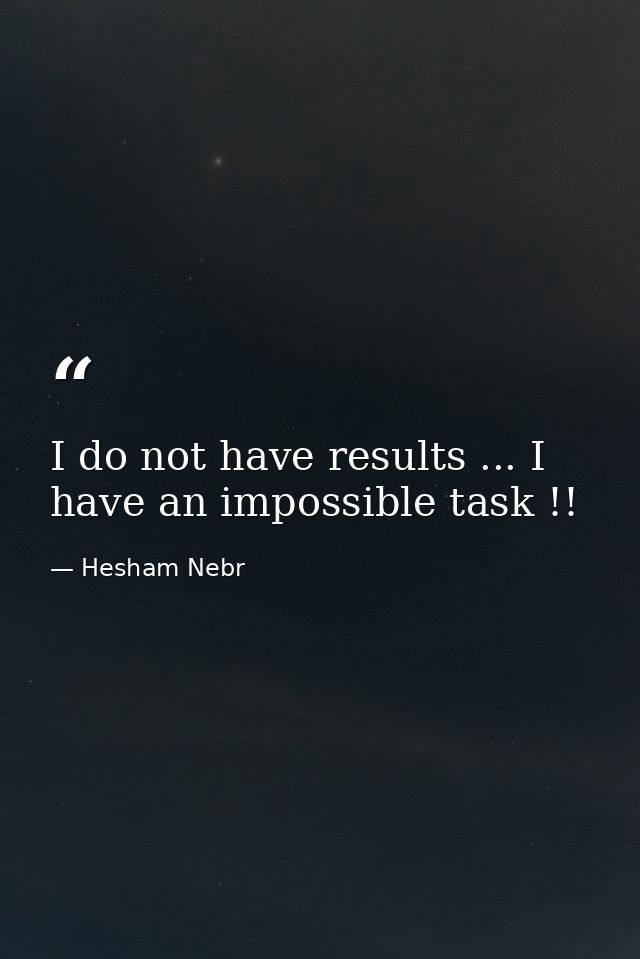 I do not have results ... I have an impossible task !! — Hesham Nebr