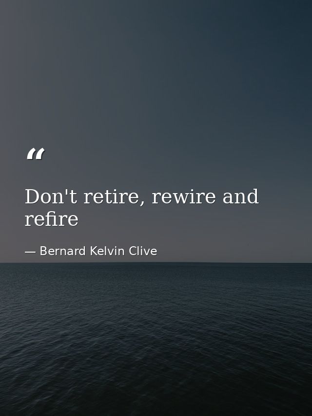 Don't retire, rewire and refire — Bernard Kelvin Clive