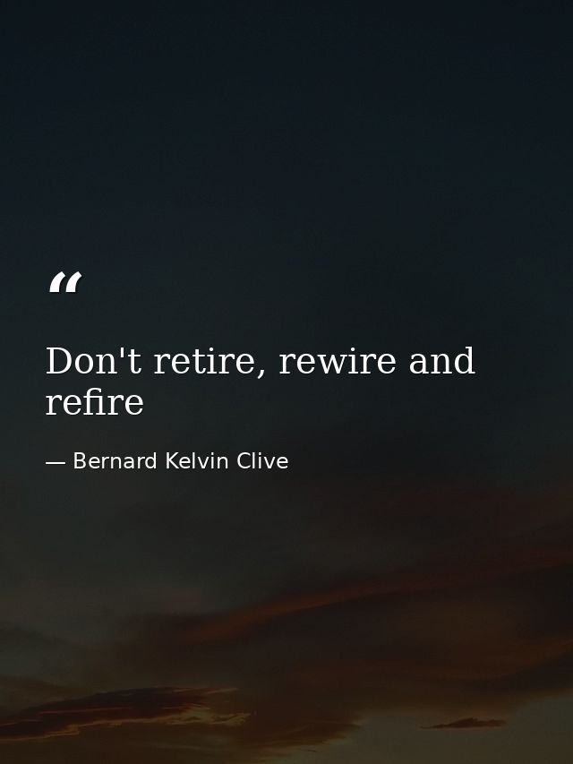 Don't retire, rewire and refire — Bernard Kelvin Clive