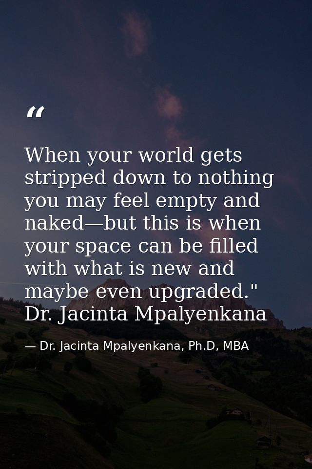 When your world gets stripped down to nothing you may feel empty and naked—but this is when your space can be filled wit — Dr. Jacinta Mpalyenkana, Ph.D, MBA
