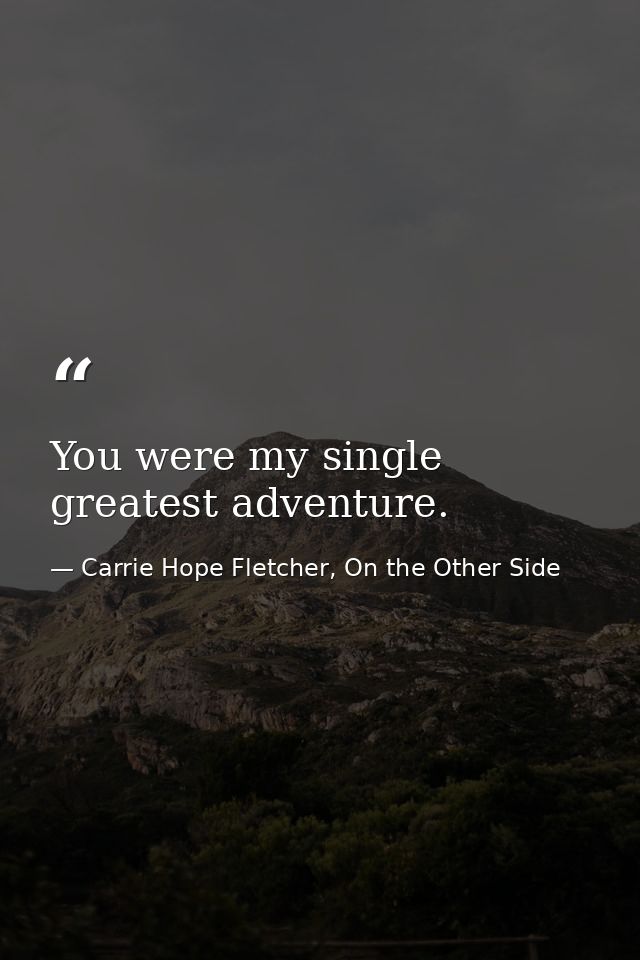 You were my single greatest adventure. — Carrie Hope Fletcher, On the Other Side