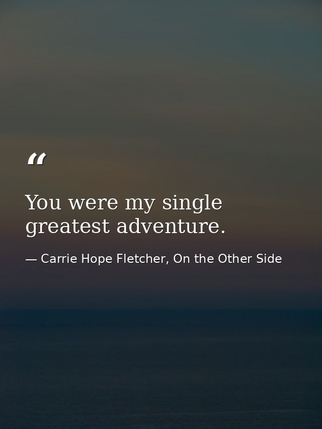 You were my single greatest adventure. — Carrie Hope Fletcher, On the Other Side