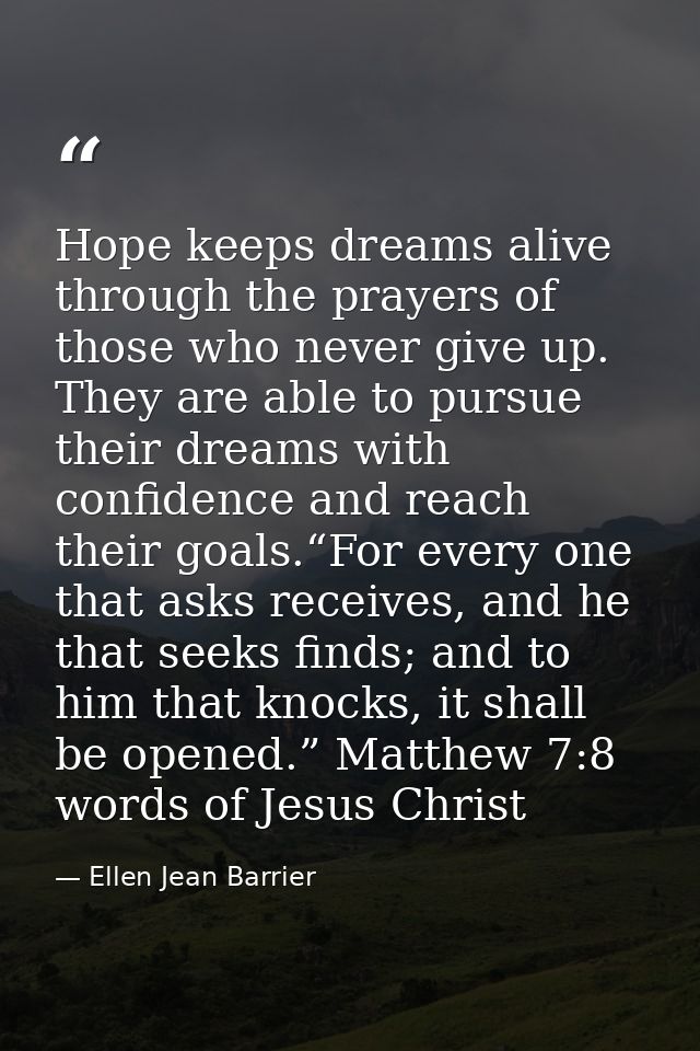 Hope keeps dreams alive through the prayers of those who never give up. They are able to pursue their dreams with confid — Ellen Jean Barrier