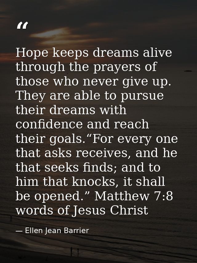 Hope keeps dreams alive through the prayers of those who never give up. They are able to pursue their dreams with confid — Ellen Jean Barrier