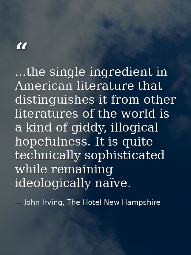 ...the single ingredient in American literature that distinguishes it from other literatures of the world is a kind of g — John Irving, The Hotel New Hampshire