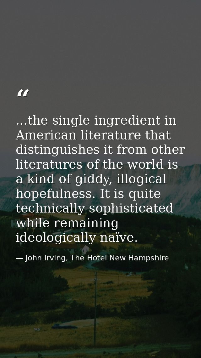 ...the single ingredient in American literature that distinguishes it from other literatures of the world is a kind of g — John Irving, The Hotel New Hampshire