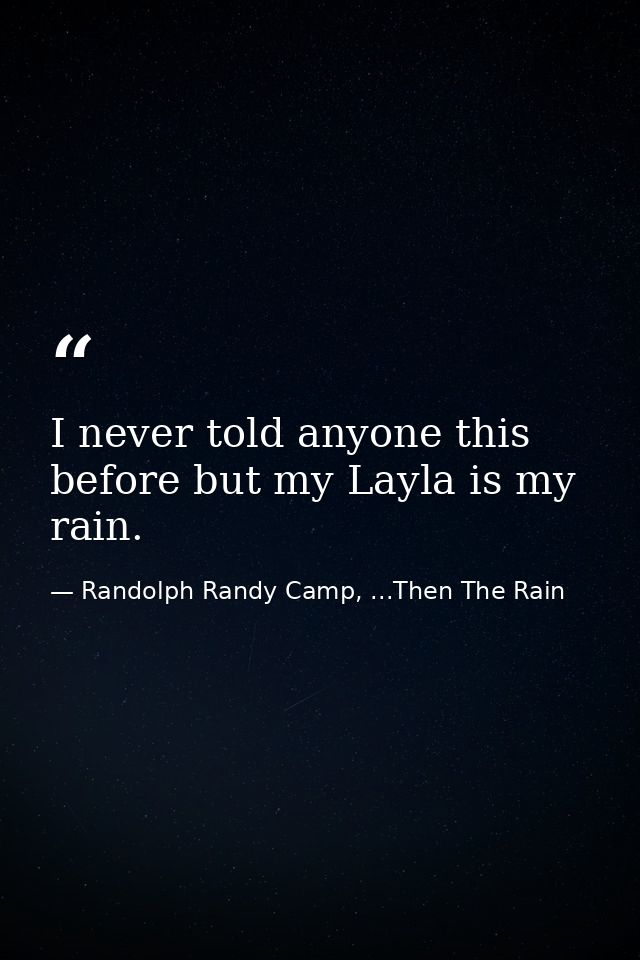 I never told anyone this before but my Layla is my rain. — Randolph Randy Camp, ...Then The Rain