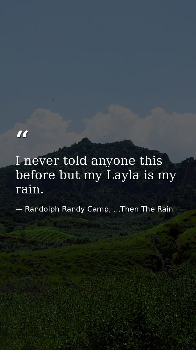 I never told anyone this before but my Layla is my rain. — Randolph Randy Camp, ...Then The Rain