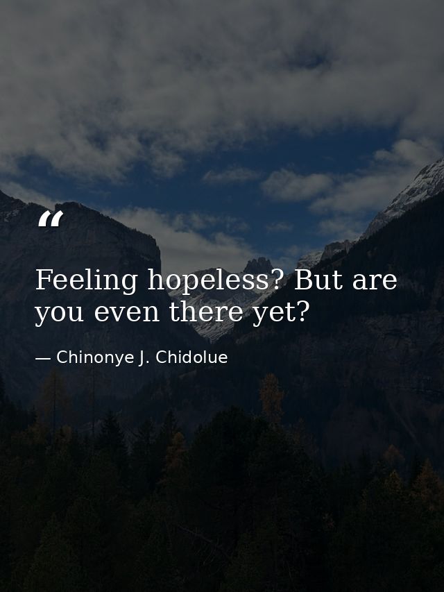 Feeling hopeless? But are you even there yet? — Chinonye J. Chidolue