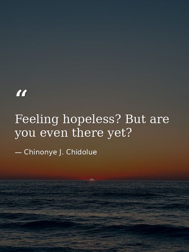 Feeling hopeless? But are you even there yet? — Chinonye J. Chidolue
