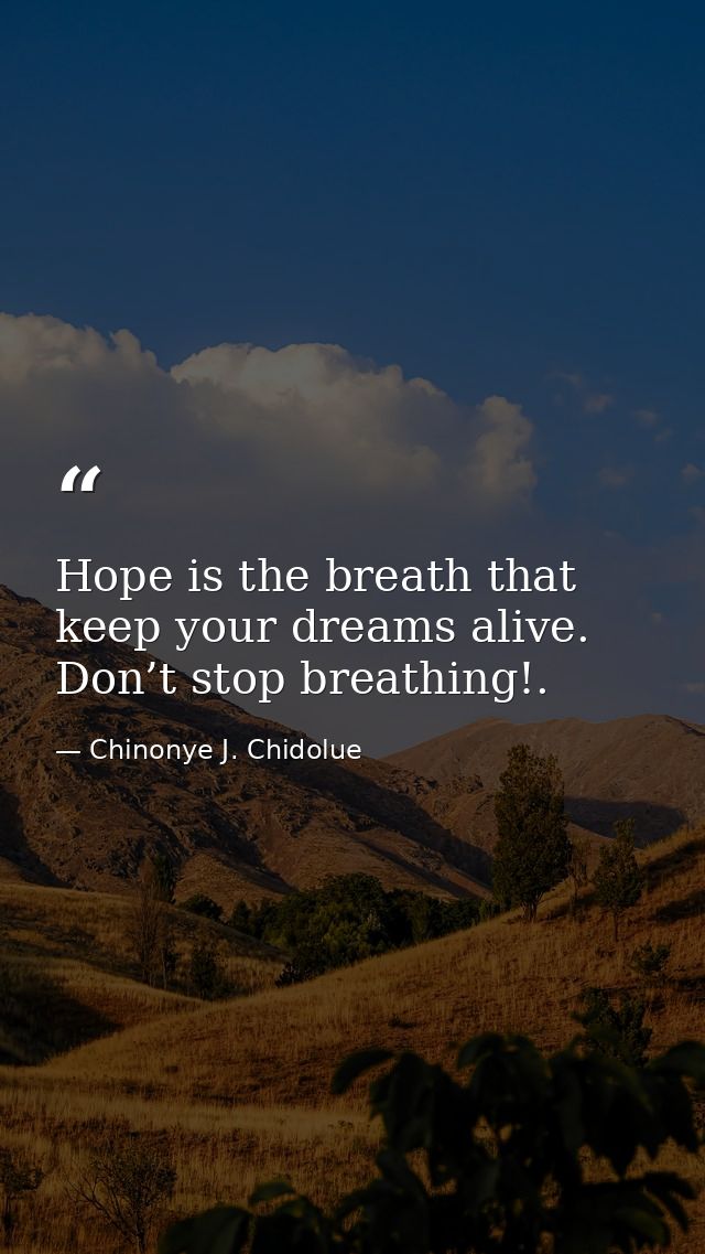 Hope is the breath that keep your dreams alive. Don’t stop breathing!. — Chinonye J. Chidolue