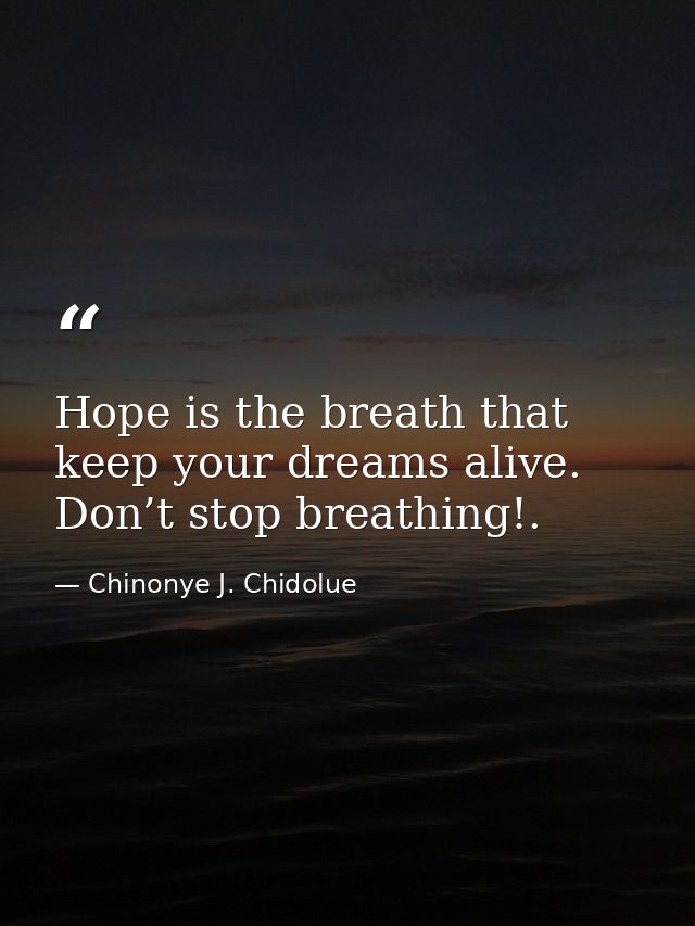 Hope is the breath that keep your dreams alive. Don’t stop breathing!. — Chinonye J. Chidolue