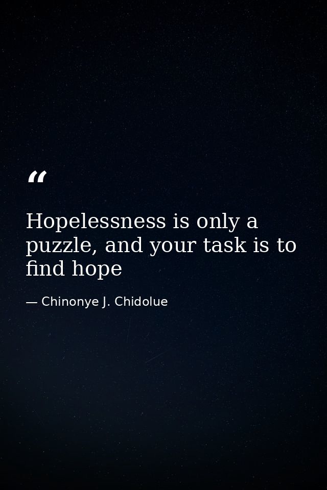 Hopelessness is only a puzzle, and your task is to find hope — Chinonye J. Chidolue