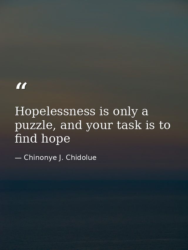 Hopelessness is only a puzzle, and your task is to find hope — Chinonye J. Chidolue
