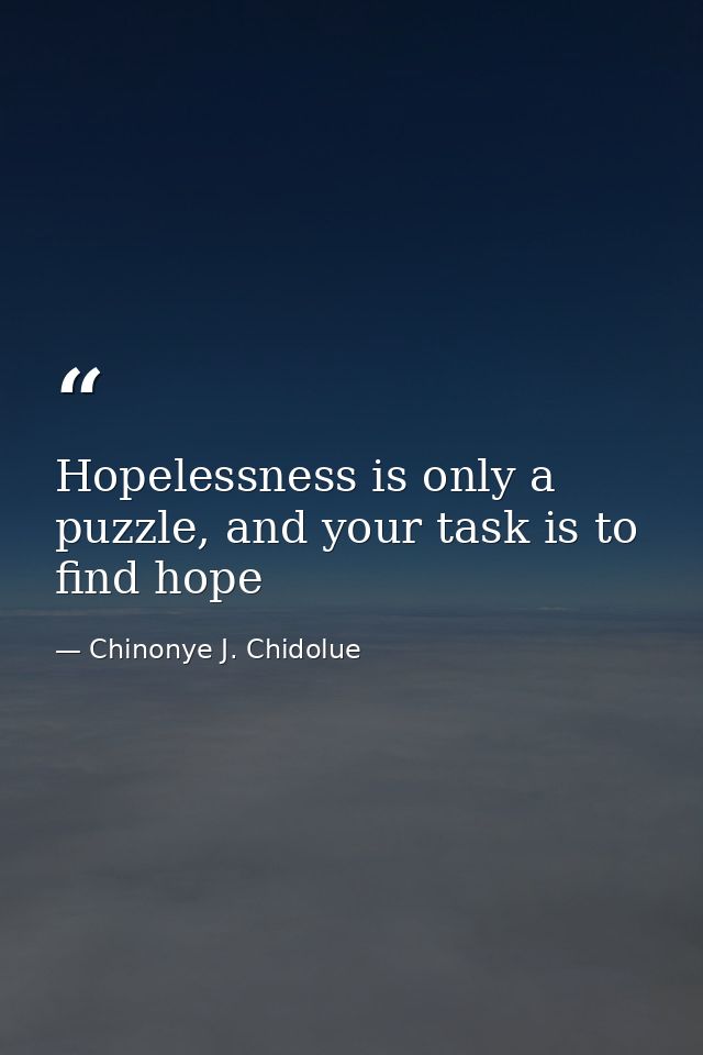 Hopelessness is only a puzzle, and your task is to find hope — Chinonye J. Chidolue