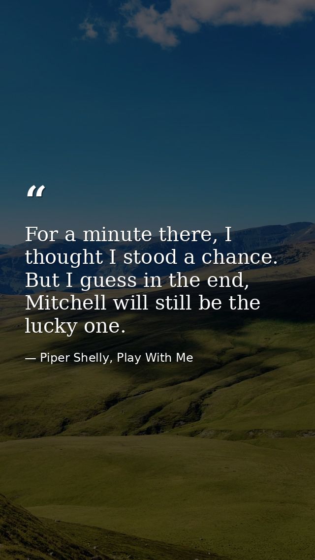 For a minute there, I thought I stood a chance. But I guess in the end, Mitchell will still be the lucky one. — Piper Shelly, Play With Me