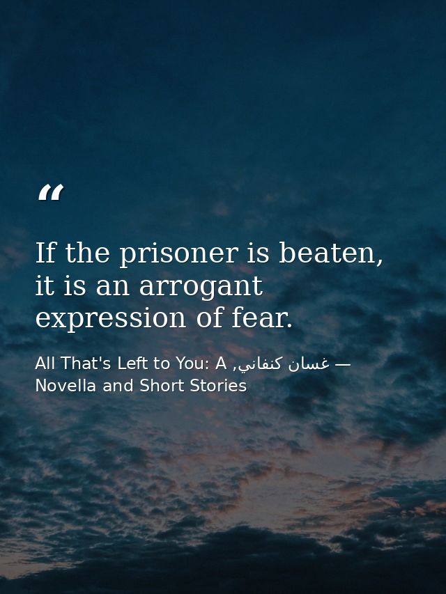 If the prisoner is beaten, it is an arrogant expression of fear. — غسان كنفاني, All That's Left to You: A Novella and Short Stories