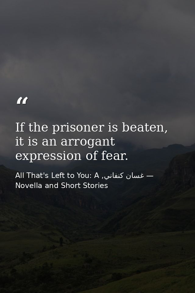 If the prisoner is beaten, it is an arrogant expression of fear. — غسان كنفاني, All That's Left to You: A Novella and Short Stories