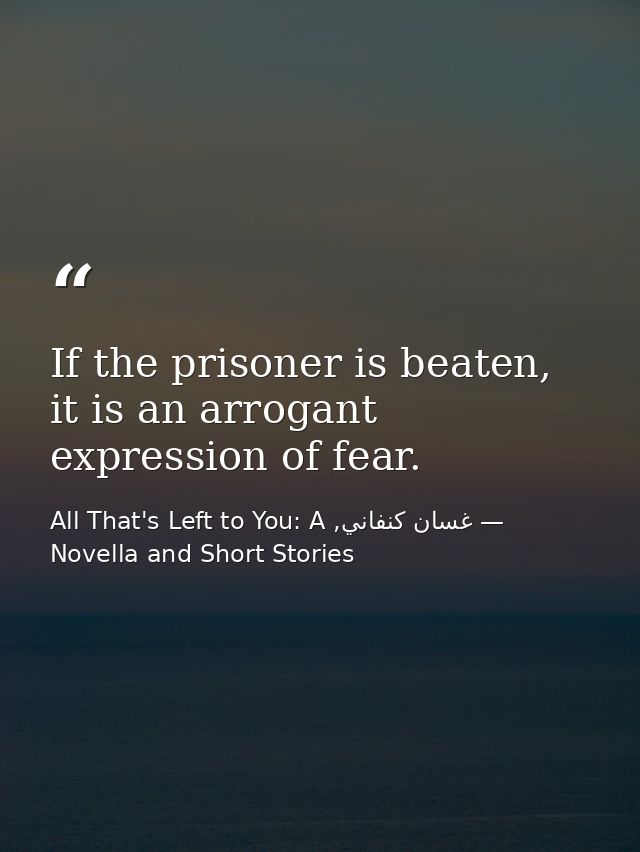 If the prisoner is beaten, it is an arrogant expression of fear. — غسان كنفاني, All That's Left to You: A Novella and Short Stories