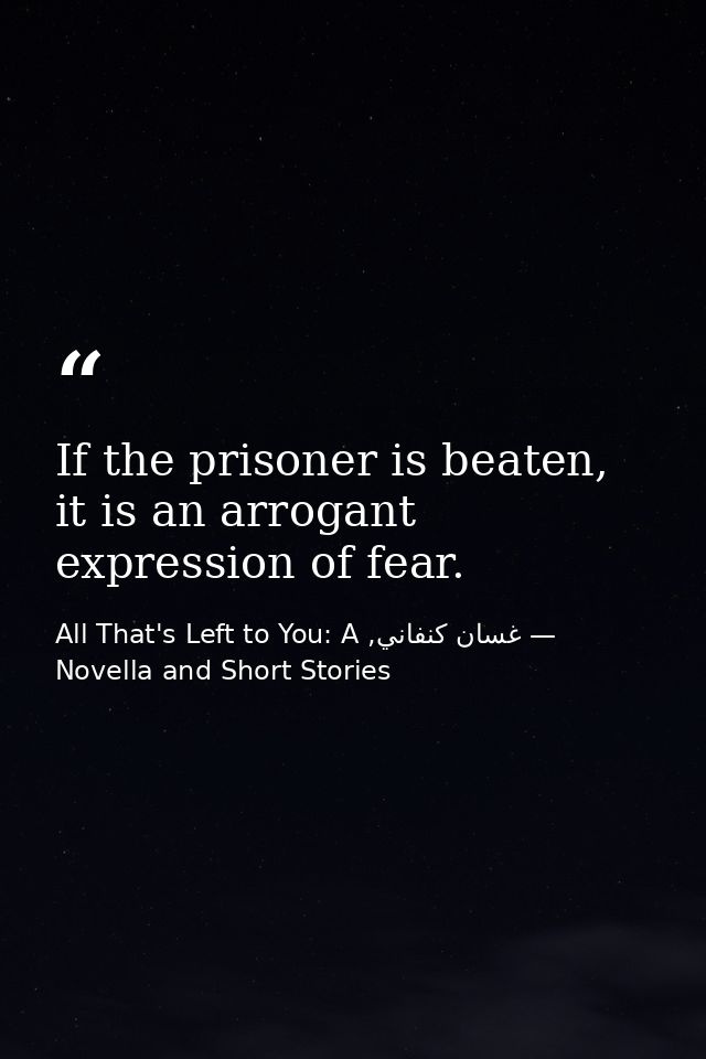 If the prisoner is beaten, it is an arrogant expression of fear. — غسان كنفاني, All That's Left to You: A Novella and Short Stories